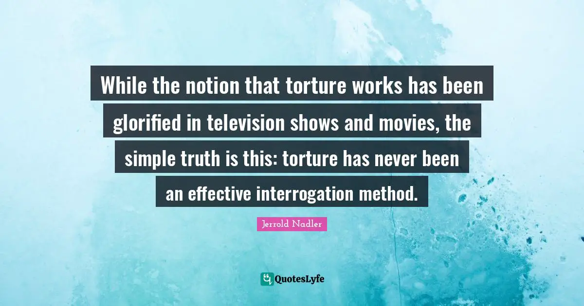 While the notion that torture works has been glorified in television shows and movies, the simple truth is this: torture has never been an effective interrogation method.