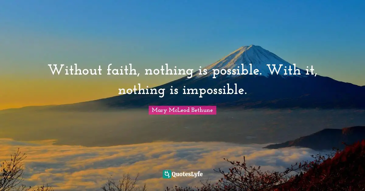 Mary McLeod Bethune Quotes: "Without faith, nothing is possible. With it, nothing is impossible."
