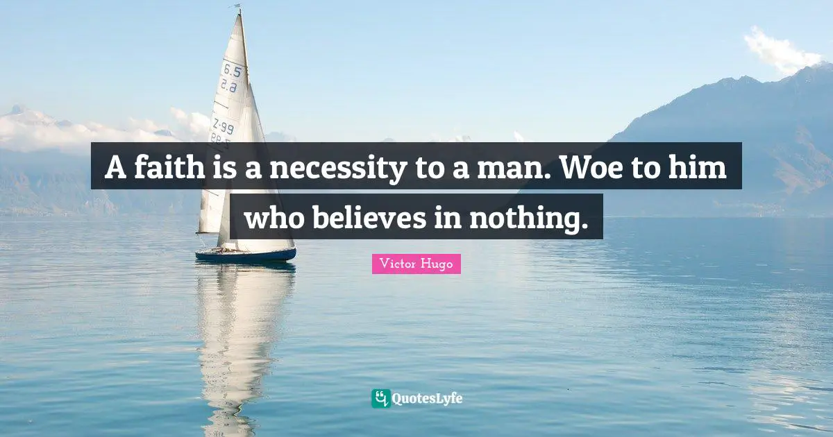 A faith is a necessity to a man. Woe to him who believes in nothing.