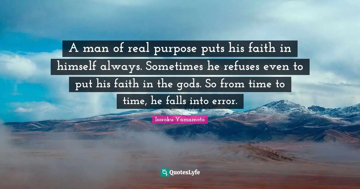 A man of real purpose puts his faith in himself always. Sometimes he refuses even to put his faith in the gods. So from time to time, he falls into error.