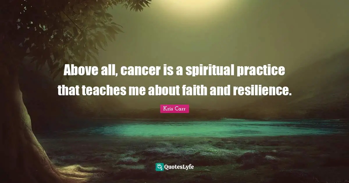 Above all, cancer is a spiritual practice that teaches me about faith and resilience.