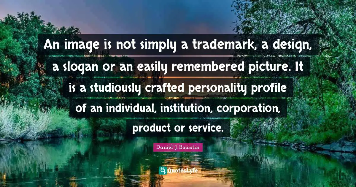 An image is not simply a trademark, a design, a slogan or an easily remembered picture. It is a studiously crafted personality profile of an individual, institution, corporation, product or service.