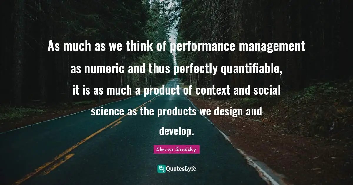 As much as we think of performance management as numeric and thus perfectly quantifiable, it is as much a product of context and social science as the products we design and develop.