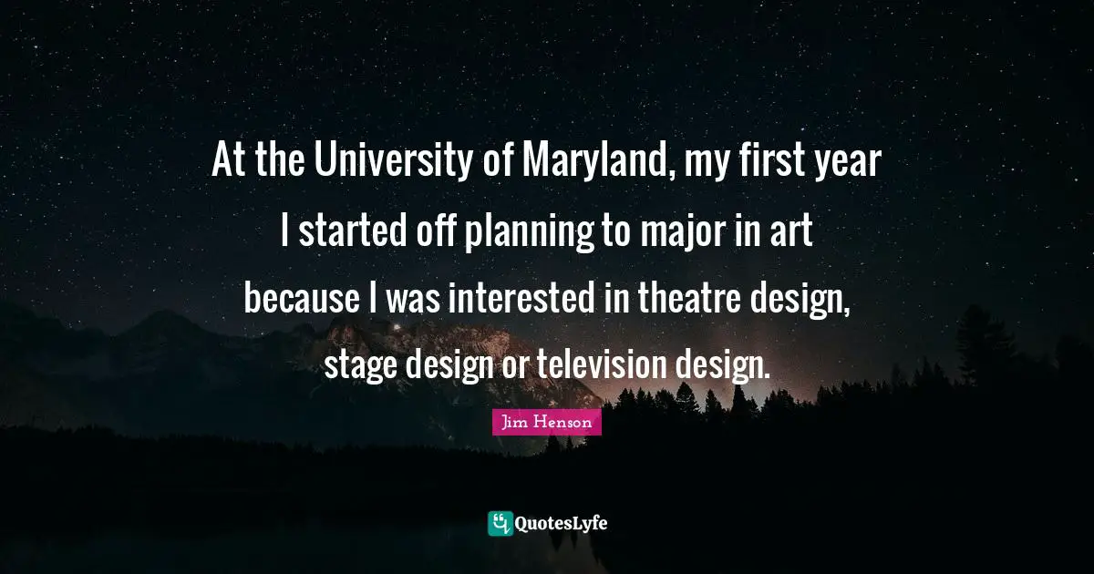 At the University of Maryland, my first year I started off planning to major in art because I was interested in theatre design, stage design or television design.