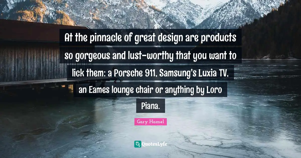 At the pinnacle of great design are products so gorgeous and lust-worthy that you want to lick them: a Porsche 911, Samsung's Luxia TV, an Eames lounge chair or anything by Loro Piana.