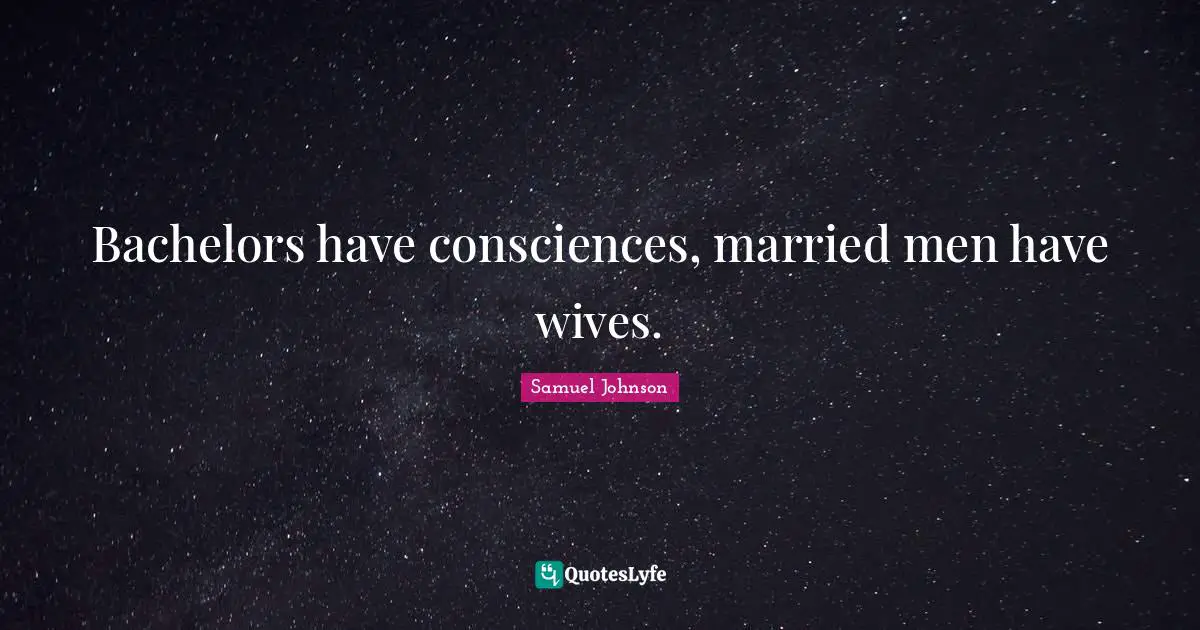 Bachelors have consciences, married men have wives.