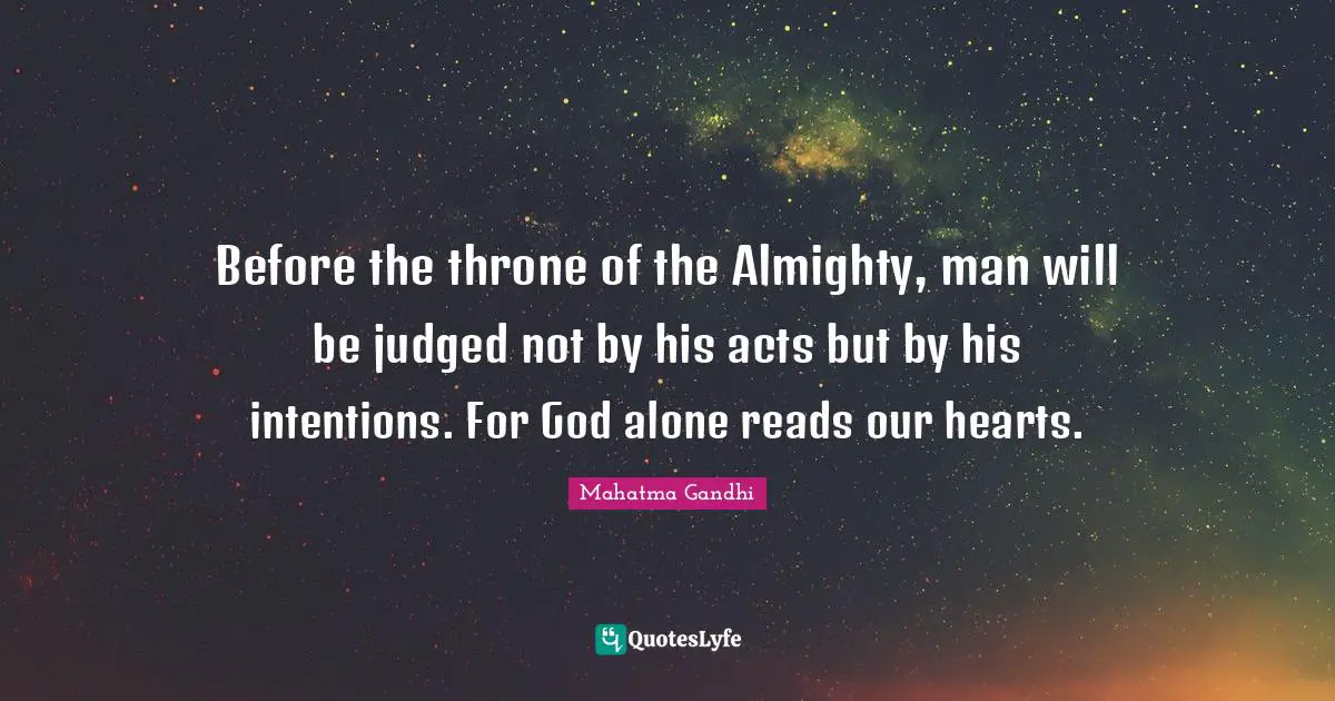 Before the throne of the Almighty, man will be judged not by his acts but by his intentions. For God alone reads our hearts.