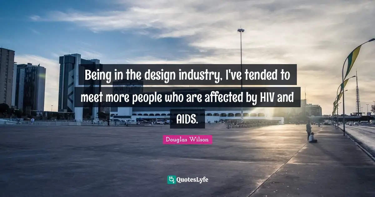 Being in the design industry, I've tended to meet more people who are affected by HIV and AIDS.