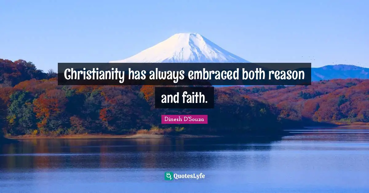 Christianity has always embraced both reason and faith.
