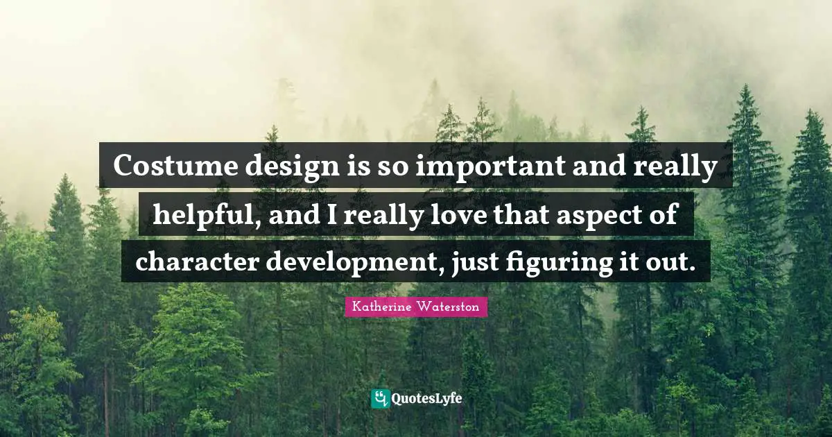 Costume design is so important and really helpful, and I really love that aspect of character development, just figuring it out.