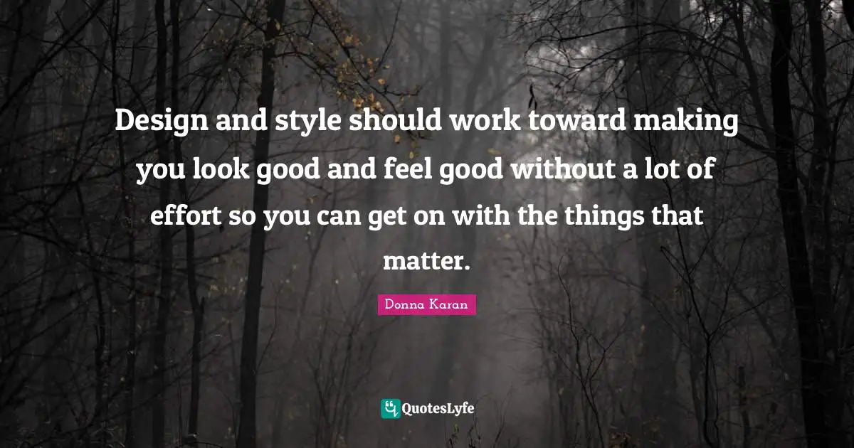 Design and style should work toward making you look good and feel good without a lot of effort so you can get on with the things that matter.