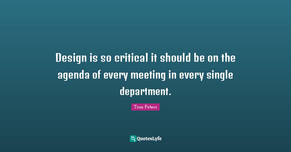 Design is so critical it should be on the agenda of every meeting in every single department.