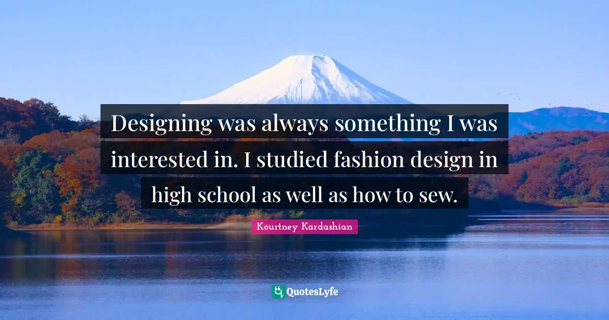 Designing was always something I was interested in. I studied fashion design in high school as well as how to sew.