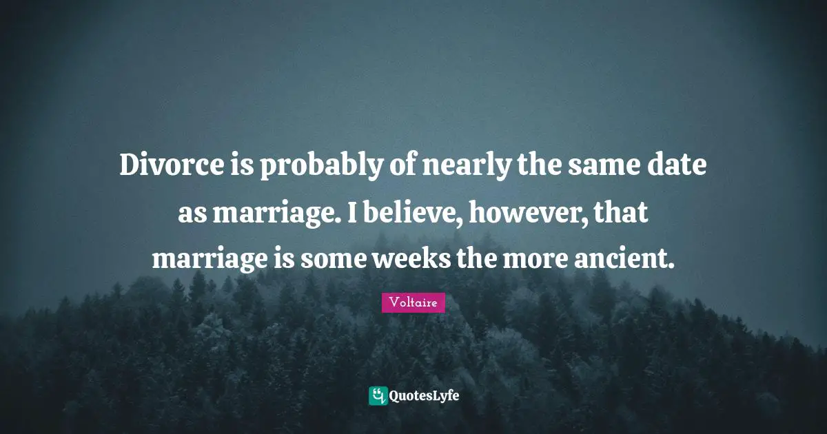 Divorce is probably of nearly the same date as marriage. I believe, however, that marriage is some weeks the more ancient.