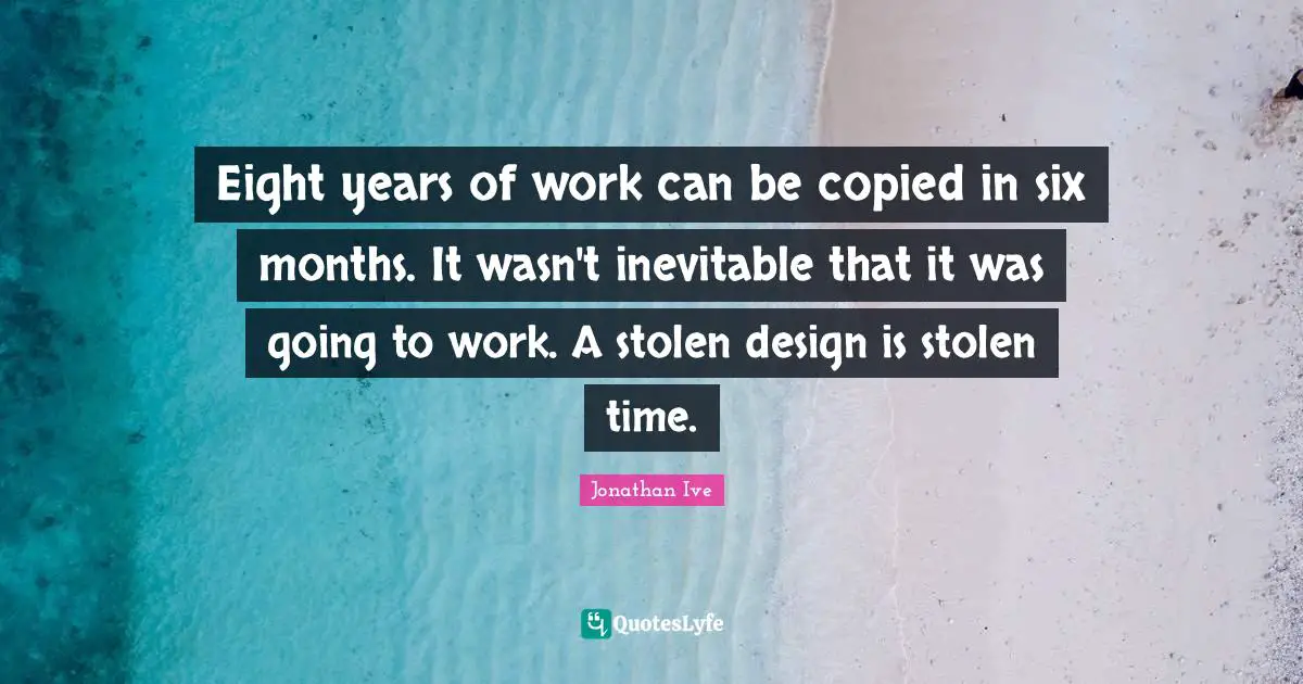 Eight years of work can be copied in six months. It wasn't inevitable that it was going to work. A stolen design is stolen time.