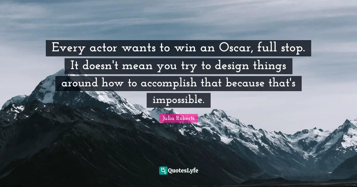 Every actor wants to win an Oscar, full stop. It doesn't mean you try to design things around how to accomplish that because that's impossible.
