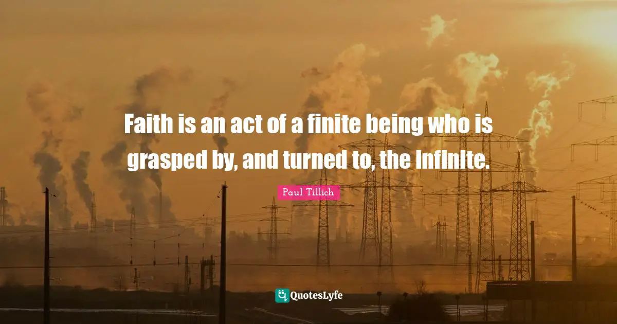 Faith is an act of a finite being who is grasped by, and turned to, the infinite.