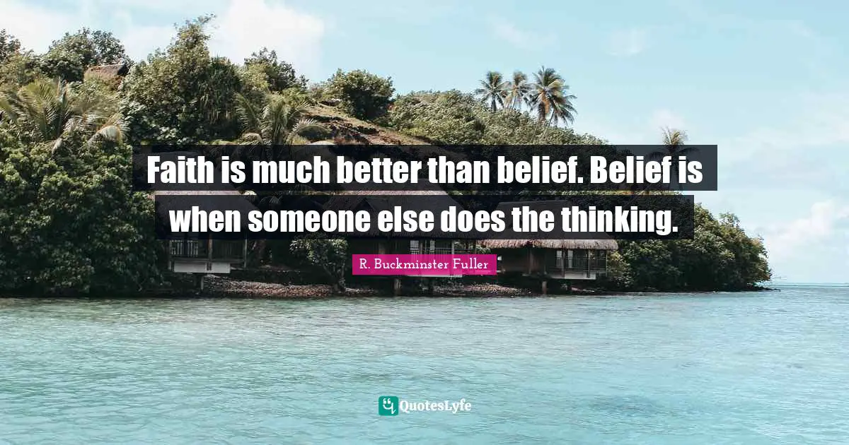 R. Buckminster Fuller Quotes: Faith is much better than belief. Belief is when someone else does the thinking.