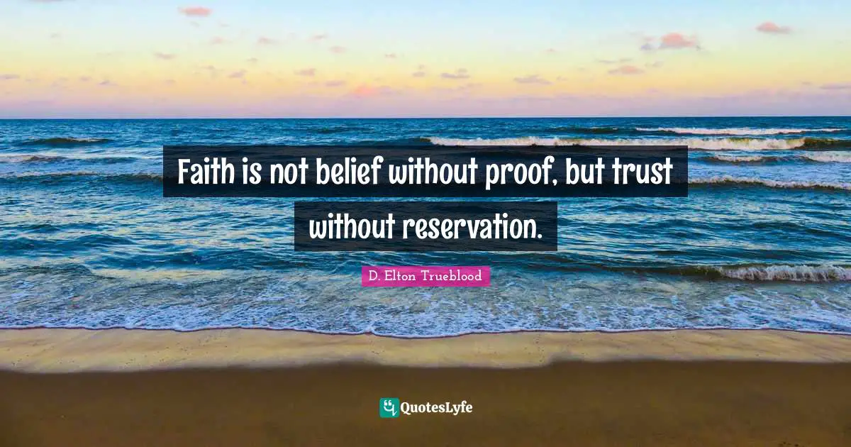 Faith is not belief without proof, but trust without reservation.