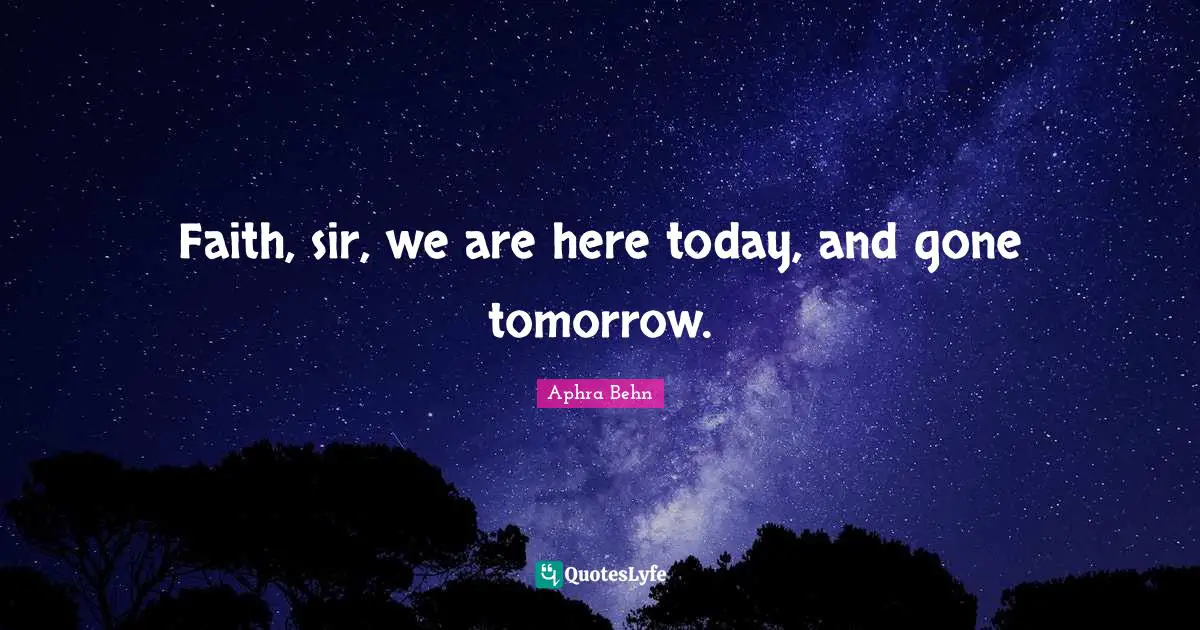 Faith Sir We Are Here Today And Gone Tomorrow Quote By Aphra Behn Quoteslyfe