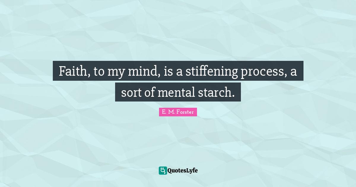 Faith, to my mind, is a stiffening process, a sort of mental starch.