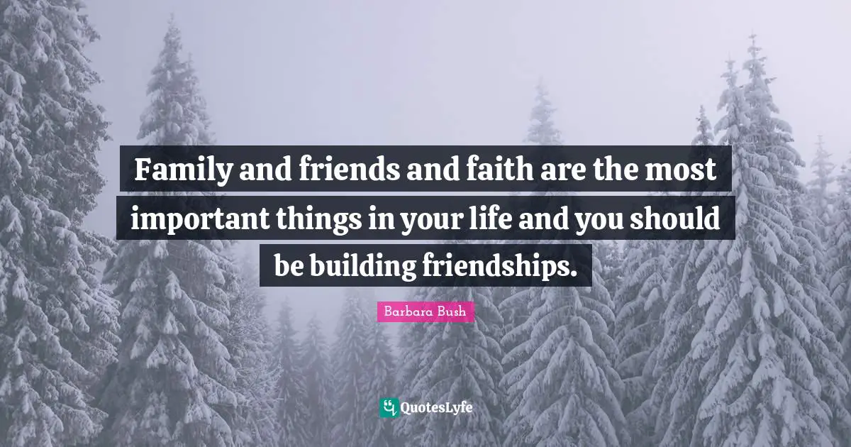 Barbara Bush Quotes: "Family and friends and faith are the most important things in your life and you should be building friendships."