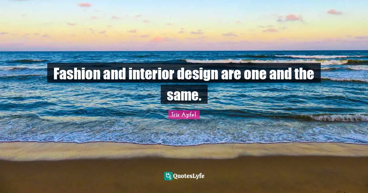 Fashion and interior design are one and the same.