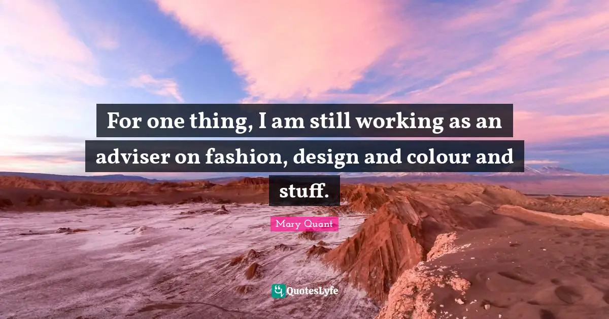 For one thing, I am still working as an adviser on fashion, design and colour and stuff.