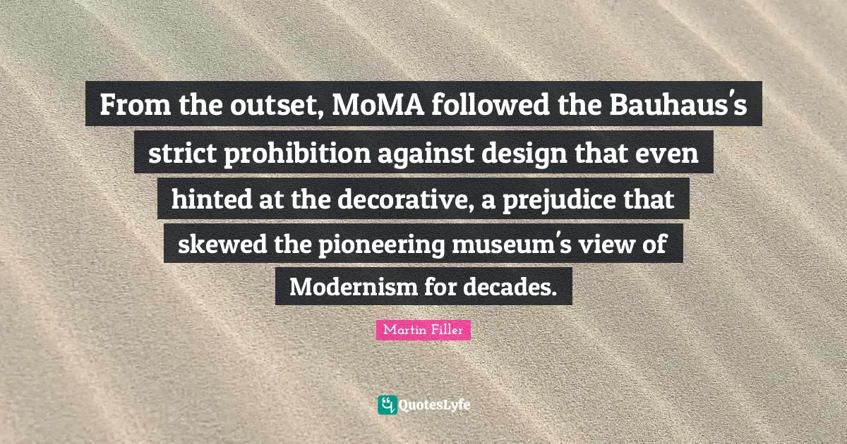 From the outset, MoMA followed the Bauhaus's strict prohibition against design that even hinted at the decorative, a prejudice that skewed the pioneering museum's view of Modernism for decades.