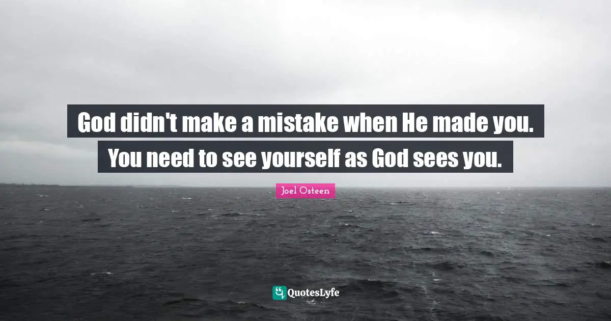 Joel Osteen Quotes: "God didn't make a mistake when He made you. You need to see yourself as God sees you."