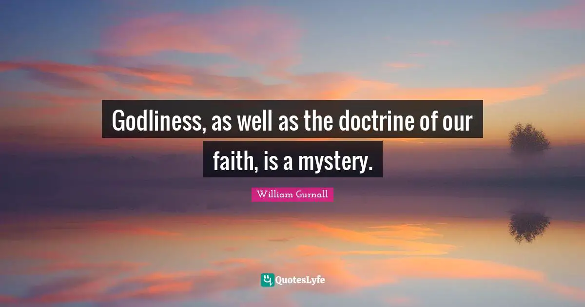 Godliness, as well as the doctrine of our faith, is a mystery.