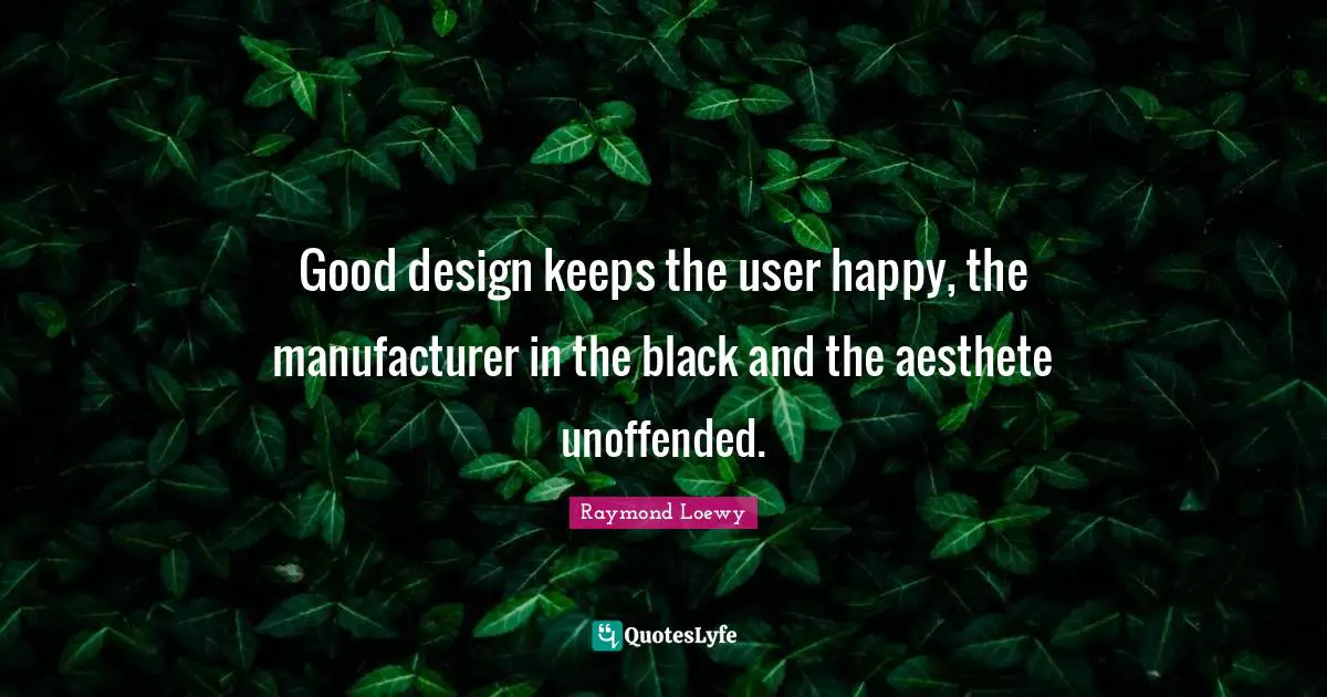 Good design keeps the user happy, the manufacturer in the black and the aesthete unoffended.