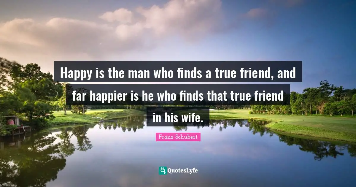 Wife Quotes: "Happy is the man who finds a true friend, and far happier is he who finds that true friend in his wife."
