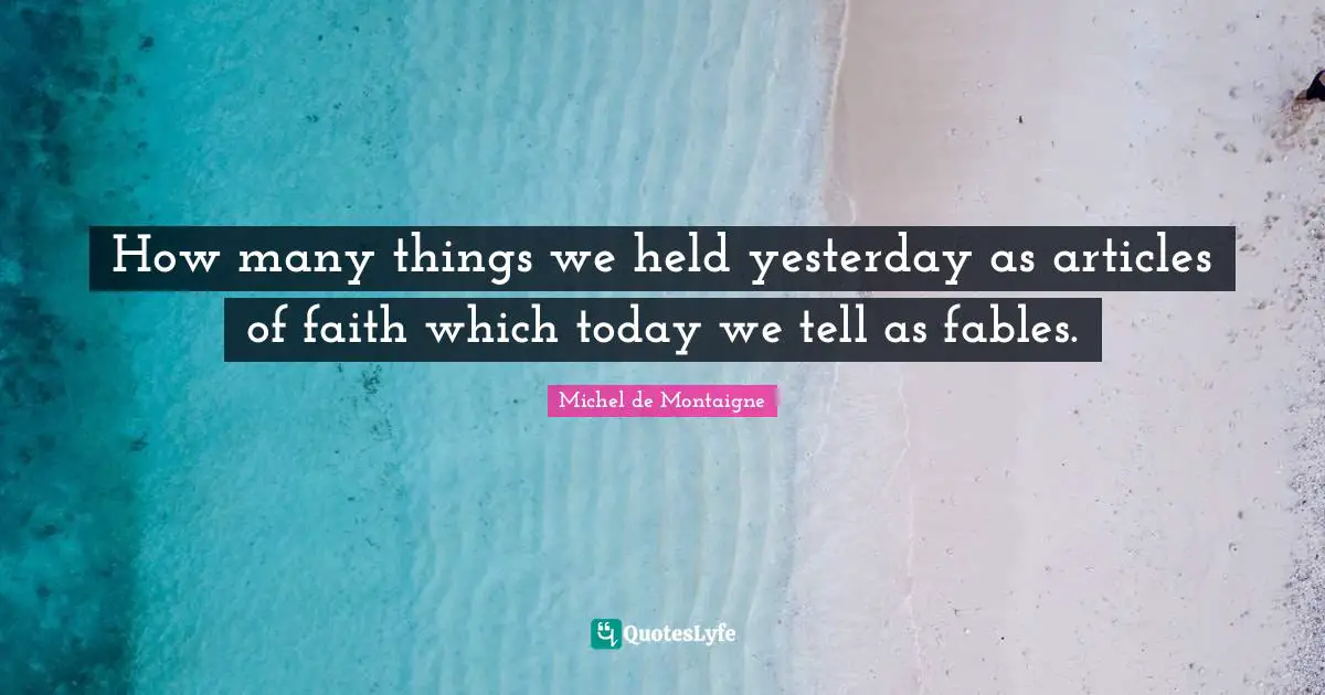 How many things we held yesterday as articles of faith which today we tell as fables.