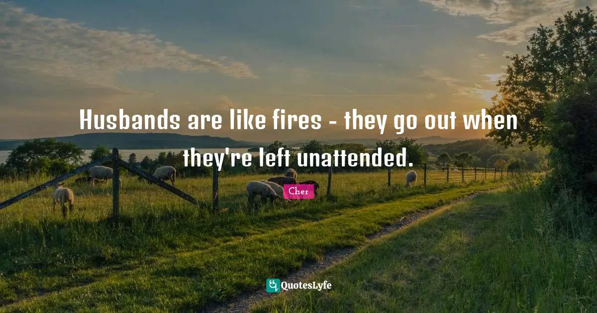 Cher Quotes: "Husbands are like fires - they go out when they're left unattended."
