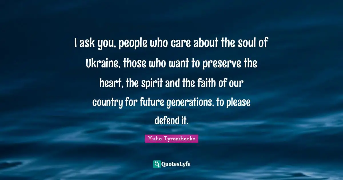 I ask you, people who care about the soul of Ukraine, those who want to preserve the heart, the spirit and the faith of our country for future generations, to please defend it.