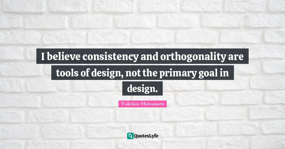 I believe consistency and orthogonality are tools of design, not the primary goal in design.