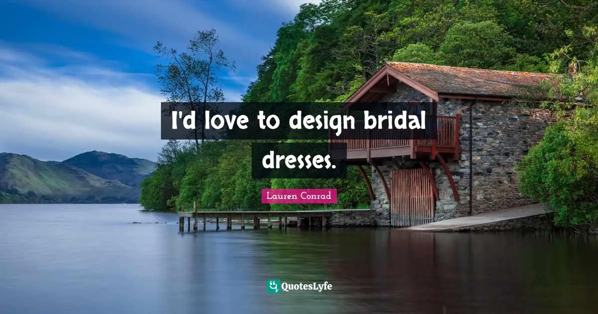 I'd love to design bridal dresses.