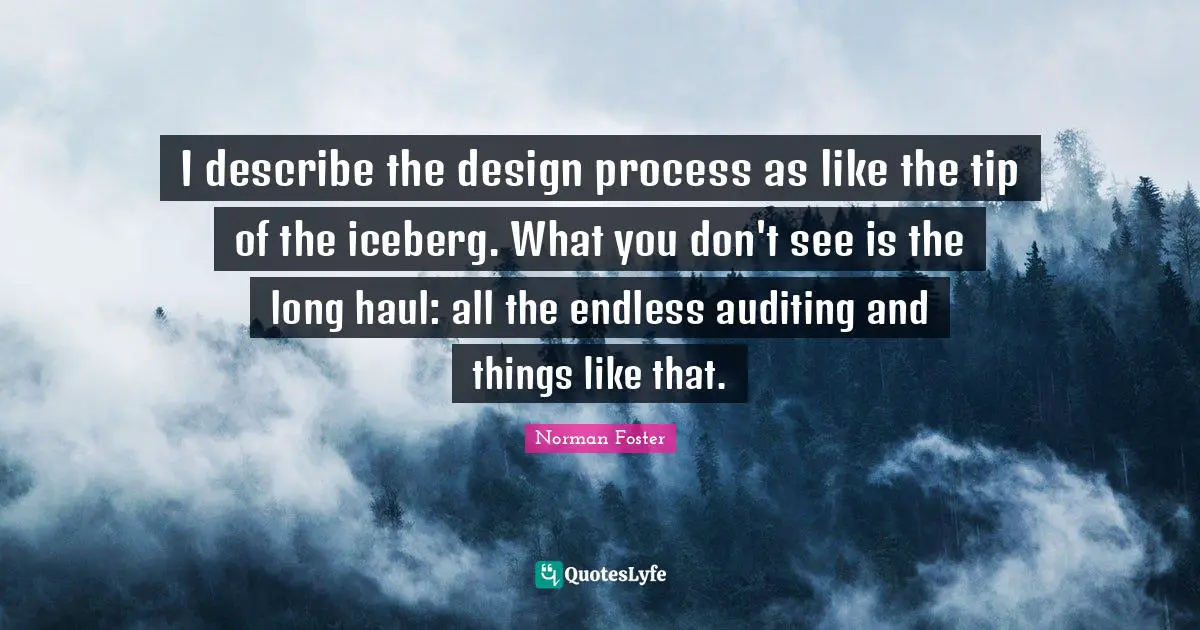 I describe the design process as like the tip of the iceberg. What you don't see is the long haul: all the endless auditing and things like that.
