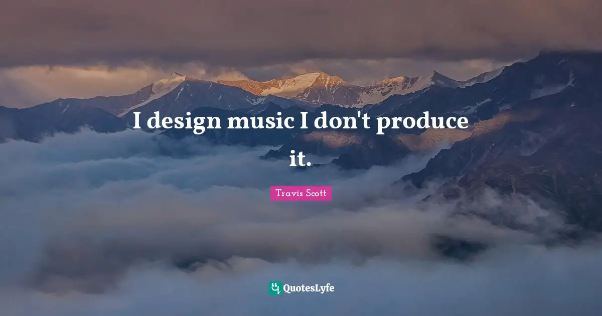 I design music I don't produce it.