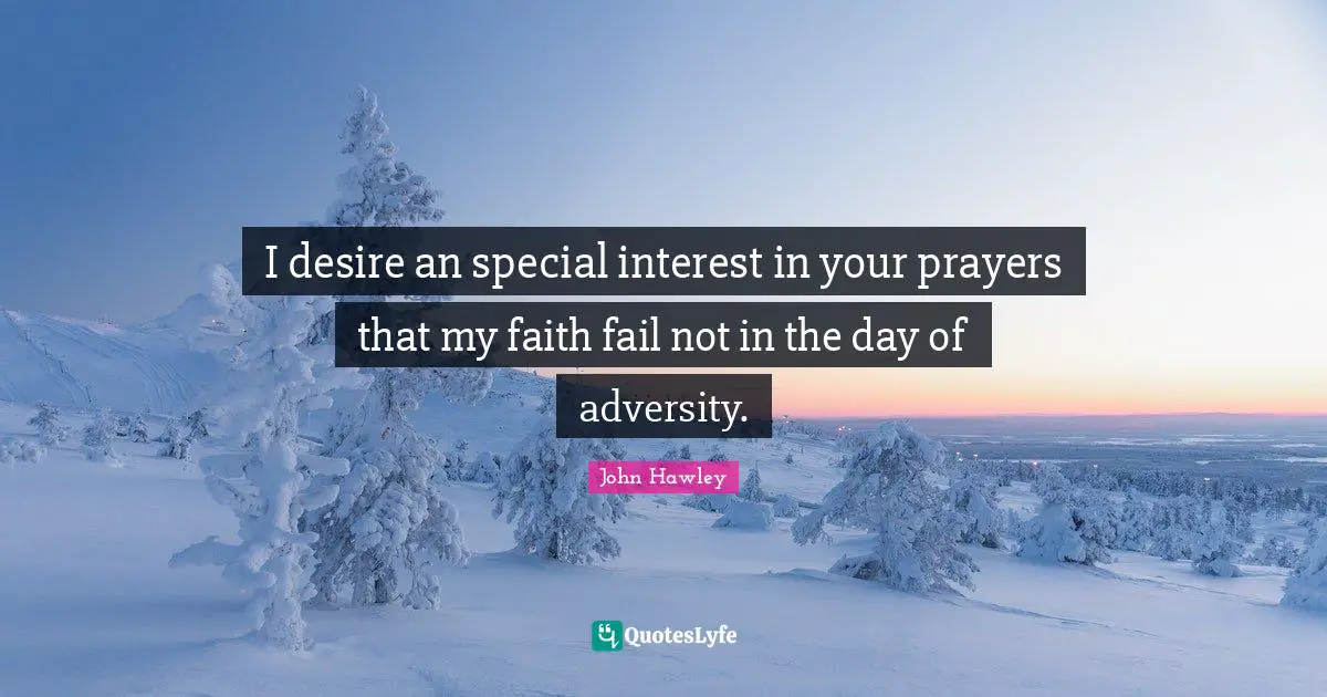 I desire an special interest in your prayers that my faith fail not in the day of adversity.