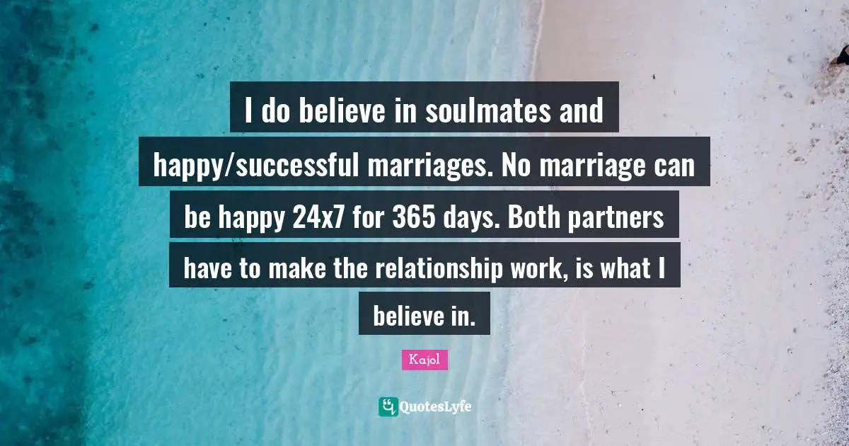 Kajol Quotes: "I do believe in soulmates and happy/successful marriages. No marriage can be happy 24x7 for 365 days. Both partners have to make the relationship work, is what I believe in."
