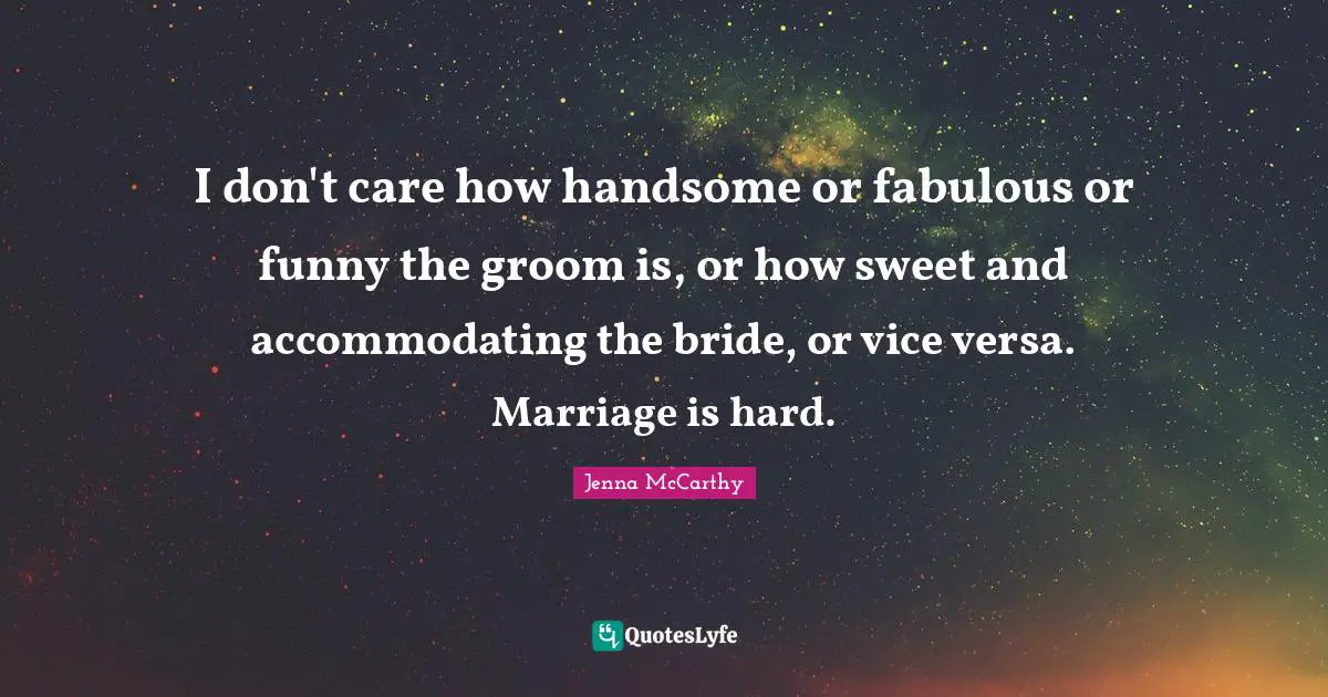 I don't care how handsome or fabulous or funny the groom is, or how sweet and accommodating the bride, or vice versa. Marriage is hard.