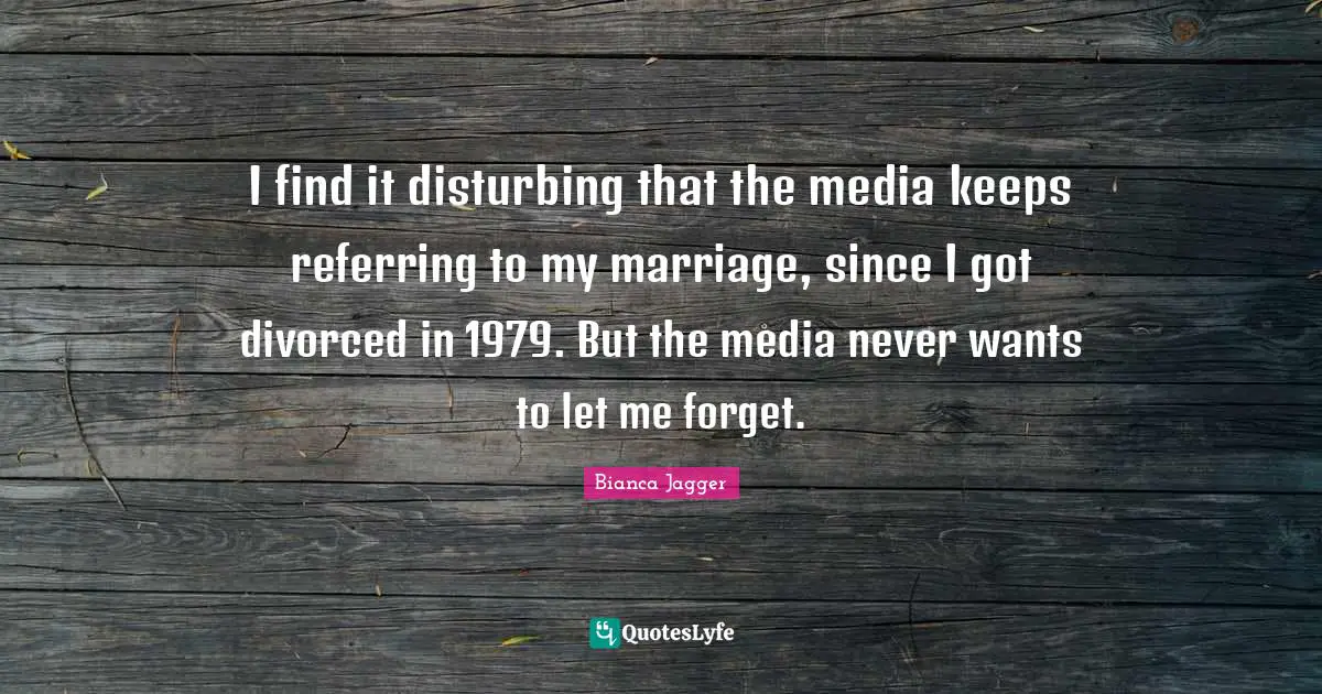 I find it disturbing that the media keeps referring to my marriage, since I got divorced in 1979. But the media never wants to let me forget.