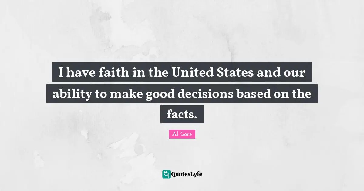 I have faith in the United States and our ability to make good decisions based on the facts.