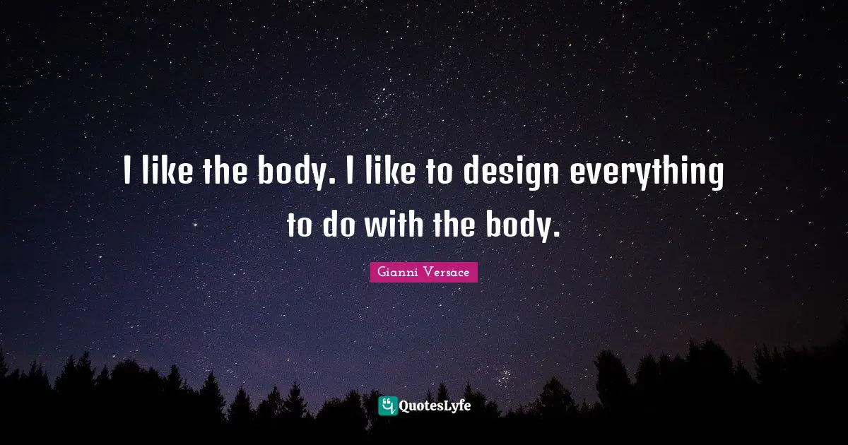 I like the body. I like to design everything to do with the body.