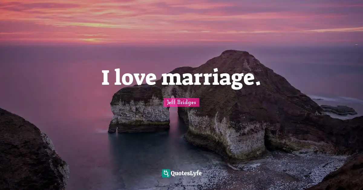 I love marriage.