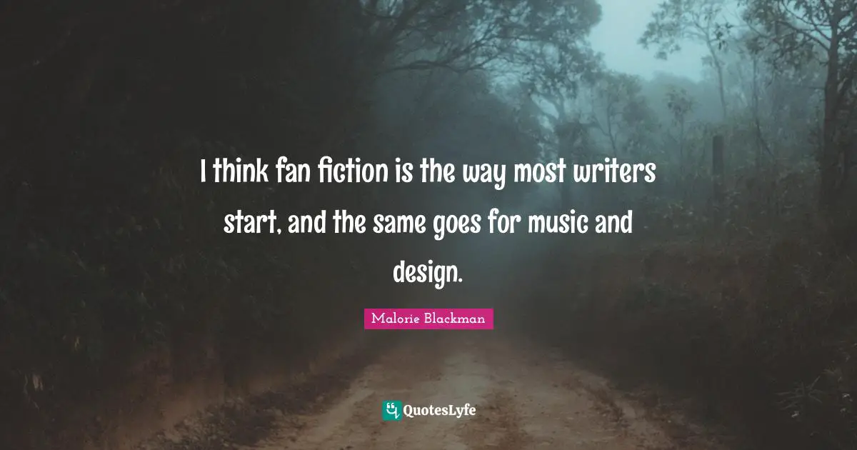 Malorie Blackman Quotes: "I think fan fiction is the way most writers start, and the same goes for music and design."