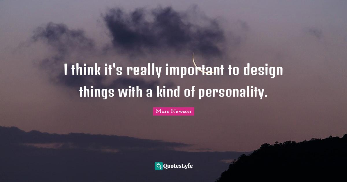 I think it's really important to design things with a kind of personality.