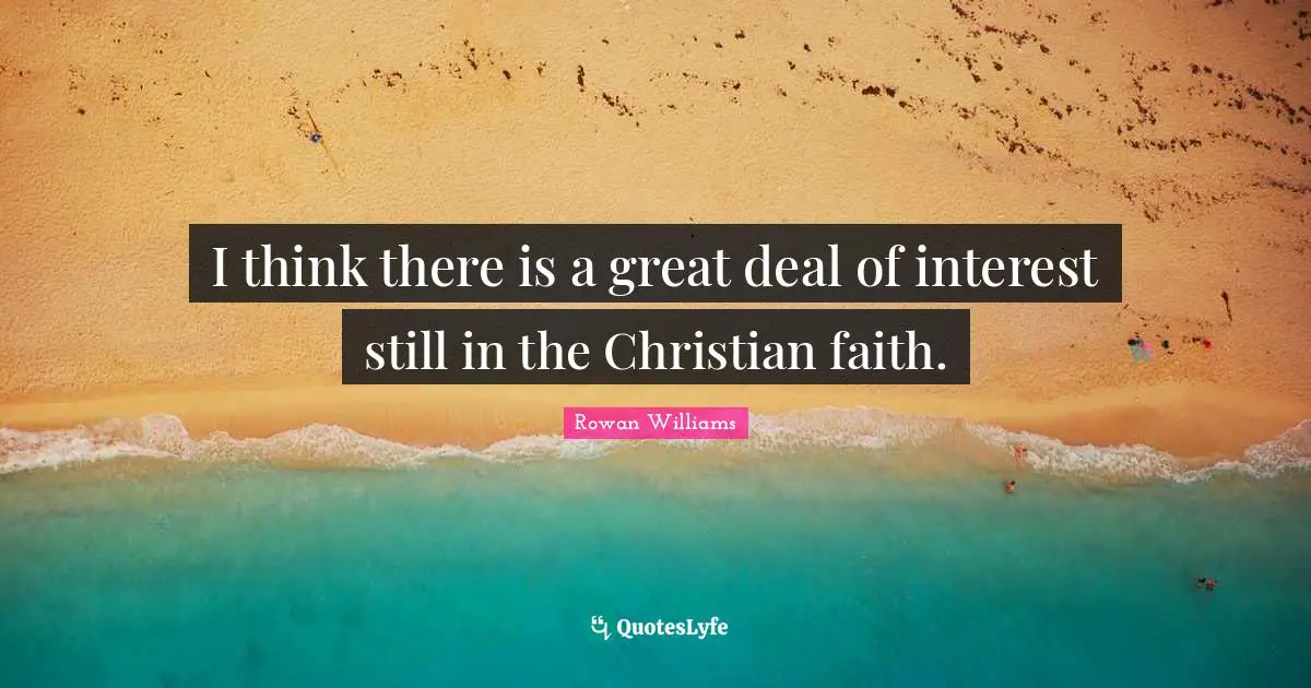 I think there is a great deal of interest still in the Christian faith.